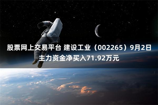 股票网上交易平台 建设工业（002265）9月2日主力资金净买入71.92万元