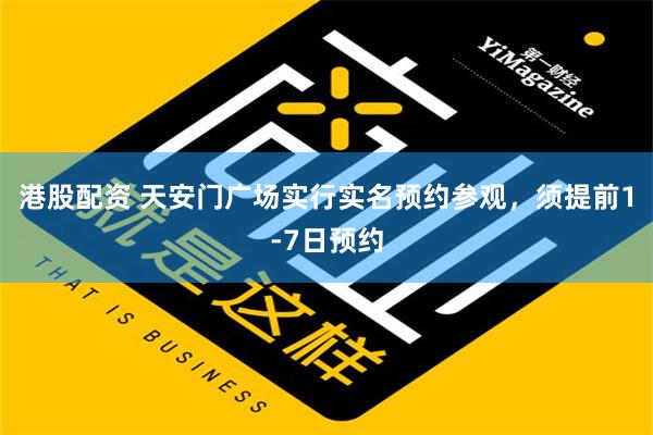 港股配资 天安门广场实行实名预约参观，须提前1-7日预约