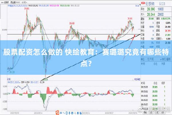 股票配资怎么做的 快绘教育：赛璐璐究竟有哪些特点？