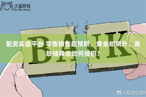 配资实盘平台 零售销售超预期，黄金却飙升，美联储降息如何接招？