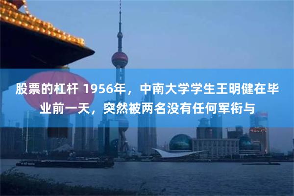 股票的杠杆 1956年，中南大学学生王明健在毕业前一天，突然被两名没有任何军衔与