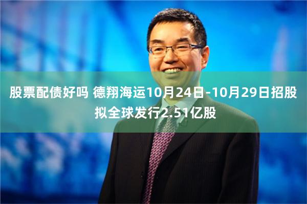 股票配债好吗 德翔海运10月24日-10月29日招股 拟全球发行2.51亿股