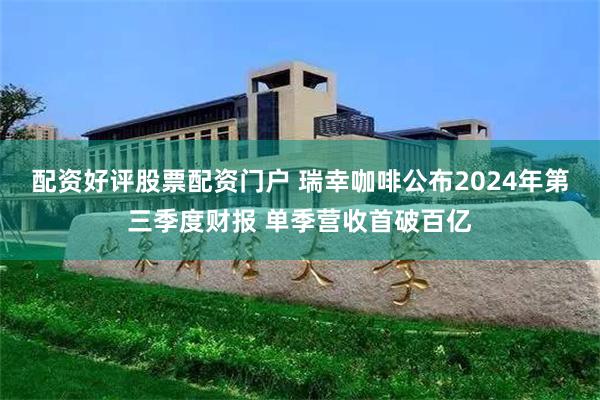 配资好评股票配资门户 瑞幸咖啡公布2024年第三季度财报 单季营收首破百亿