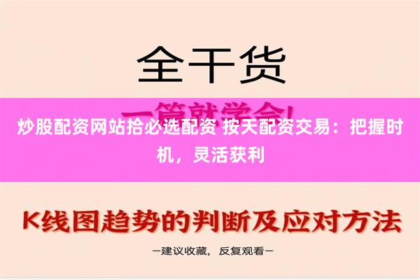 炒股配资网站拾必选配资 按天配资交易：把握时机，灵活获利