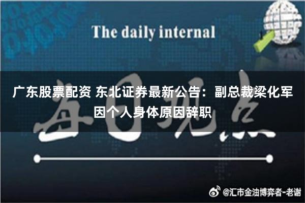 广东股票配资 东北证券最新公告：副总裁梁化军因个人身体原因辞职