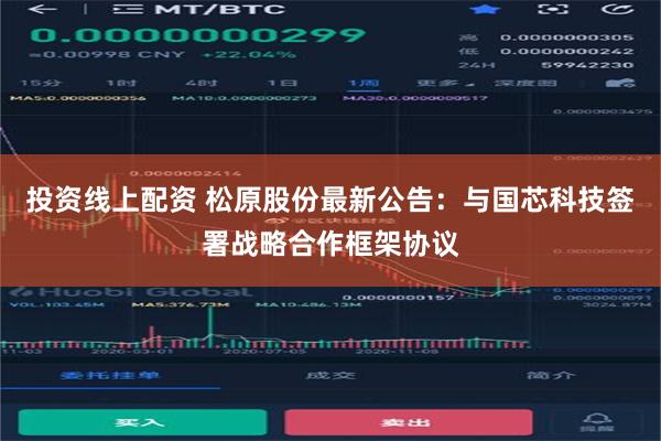 投资线上配资 松原股份最新公告：与国芯科技签署战略合作框架协议