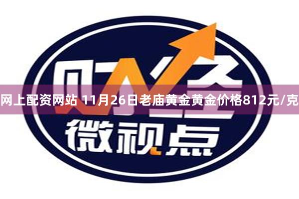 网上配资网站 11月26日老庙黄金黄金价格812元/克