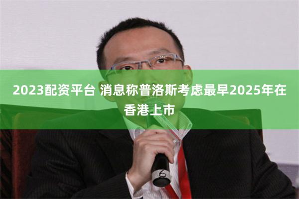 2023配资平台 消息称普洛斯考虑最早2025年在香港上市