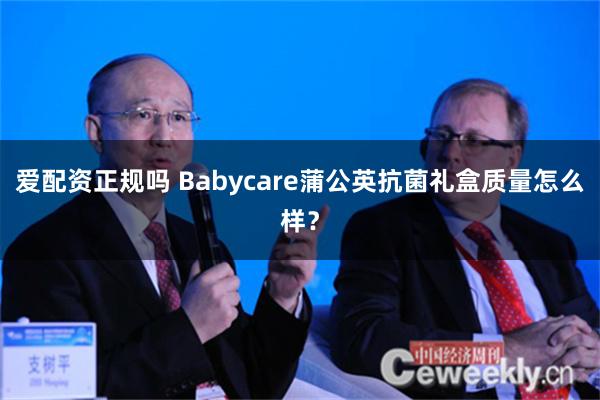 爱配资正规吗 Babycare蒲公英抗菌礼盒质量怎么样？