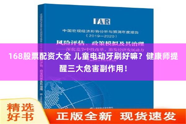 168股票配资大全 儿童电动牙刷好嘛？健康师提醒三大危害副作用！