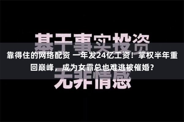 靠得住的网络配资 一年发24亿工资！掌权半年重回巅峰，成为女霸总也难逃被催婚？