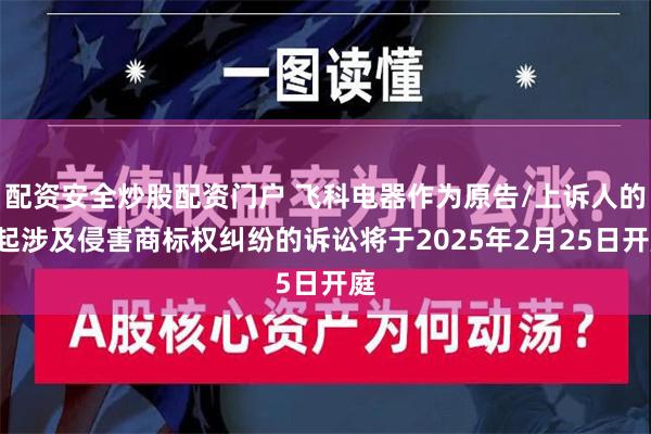 配资安全炒股配资门户 飞科电器作为原告/上诉人的1起涉及侵害商标权纠纷的诉讼将于2025年2月25日开庭